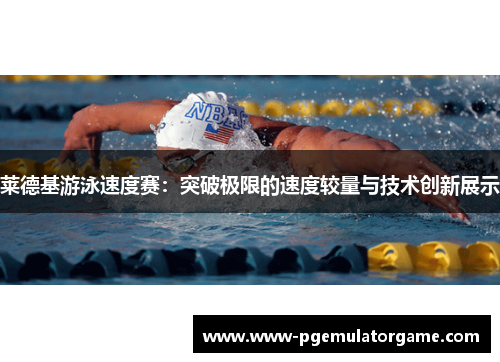莱德基游泳速度赛:突破极限的速度较量与技术创新展示 莱德基游泳速度赛:突破极限的速度较量与技术创新展示
