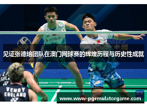 见证张德培团队在澳门网球赛的辉煌历程与历史性成就