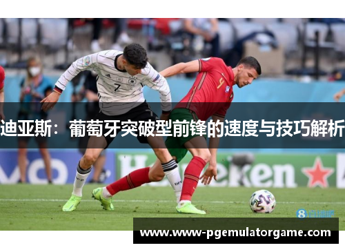 迪亚斯：葡萄牙突破型前锋的速度与技巧解析