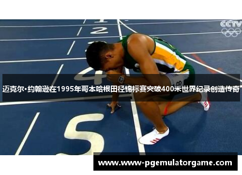 迈克尔·约翰逊在1995年哥本哈根田径锦标赛突破400米世界纪录创造传奇