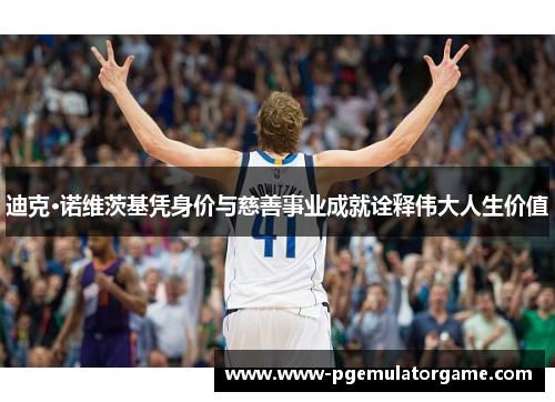 迪克·诺维茨基凭身价与慈善事业成就诠释伟大人生价值