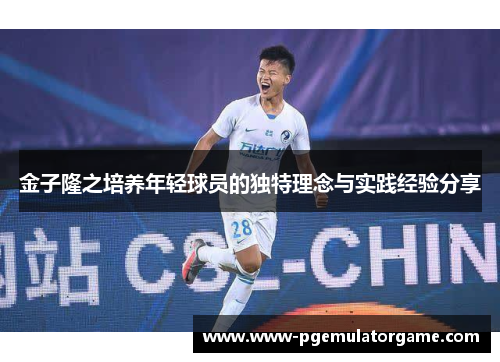 金子隆之培养年轻球员的独特理念与实践经验分享 金子隆之培养年轻球员的独特理念与实践经验分享