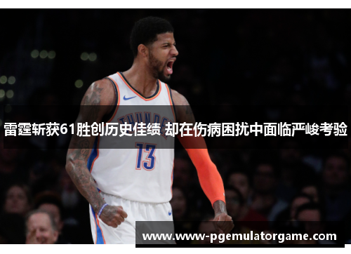 雷霆斩获61胜创历史佳绩 却在伤病困扰中面临严峻考验