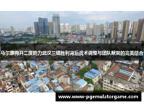 马尔康梅开二度助力武汉三镇胜利背后战术调整与团队默契的完美结合